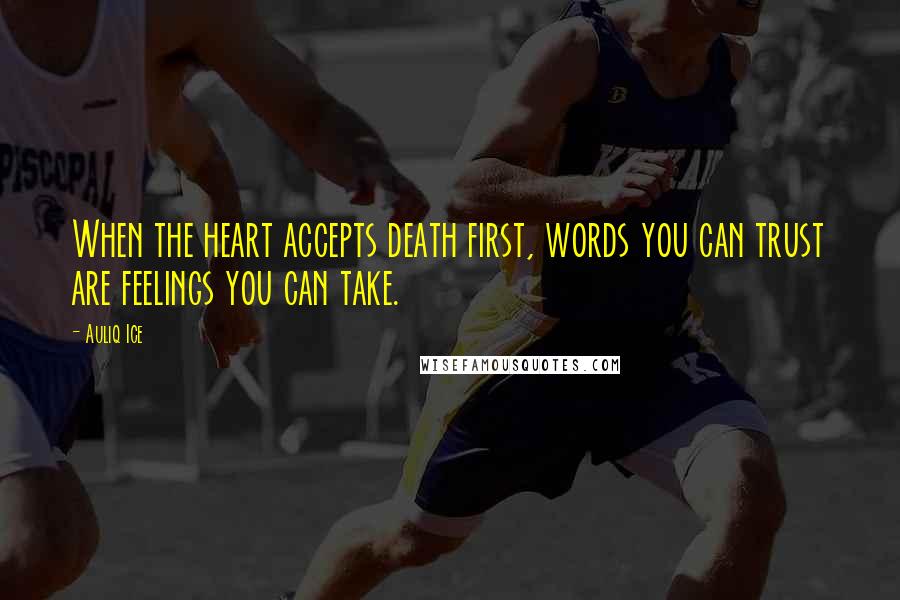 Auliq Ice Quotes: When the heart accepts death first, words you can trust are feelings you can take.