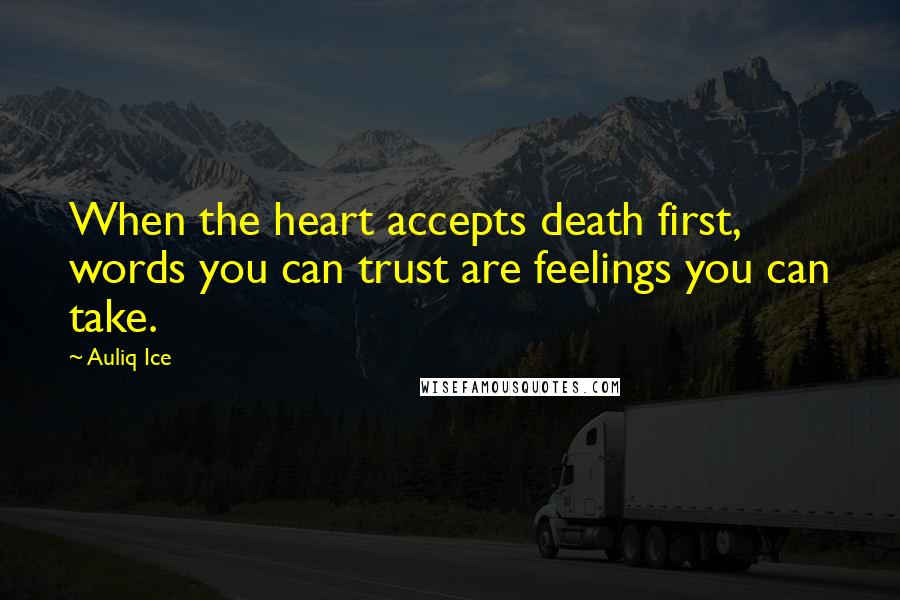 Auliq Ice Quotes: When the heart accepts death first, words you can trust are feelings you can take.