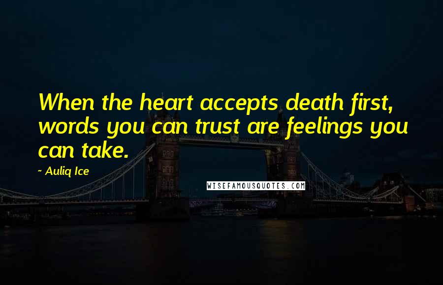 Auliq Ice Quotes: When the heart accepts death first, words you can trust are feelings you can take.