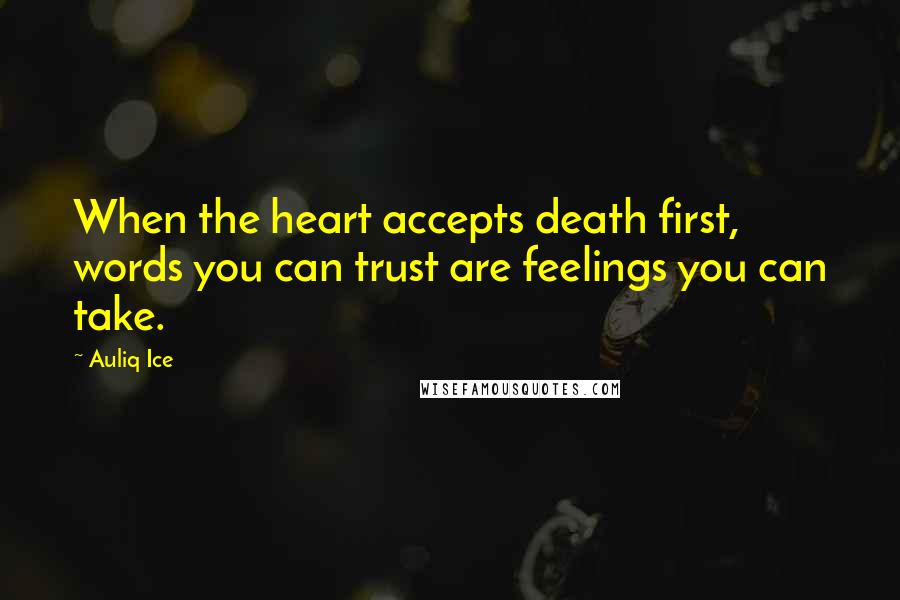 Auliq Ice Quotes: When the heart accepts death first, words you can trust are feelings you can take.