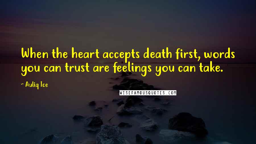 Auliq Ice Quotes: When the heart accepts death first, words you can trust are feelings you can take.