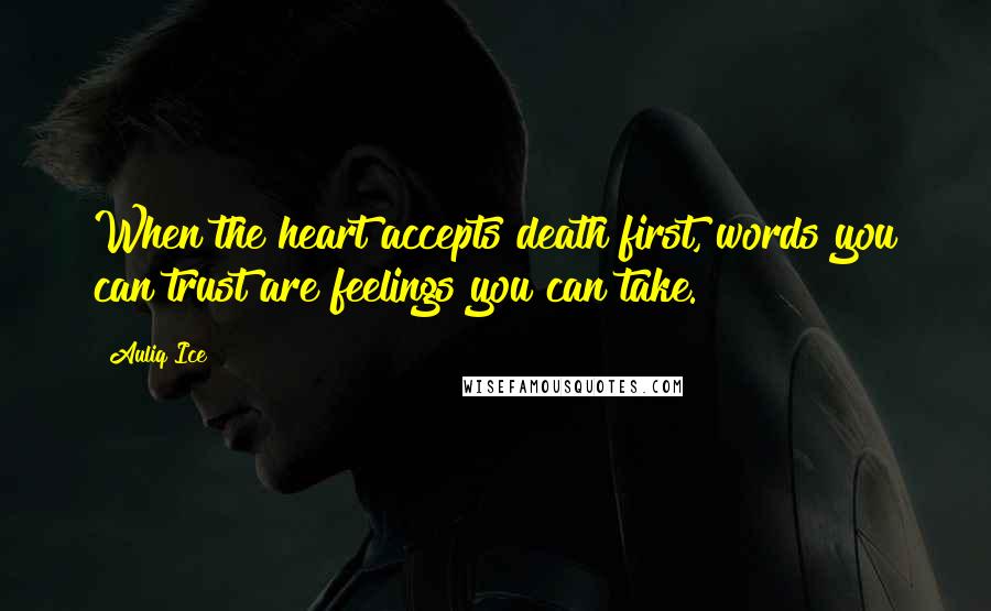 Auliq Ice Quotes: When the heart accepts death first, words you can trust are feelings you can take.