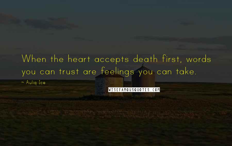 Auliq Ice Quotes: When the heart accepts death first, words you can trust are feelings you can take.