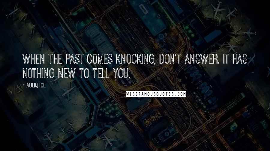 Auliq Ice Quotes: When the past comes knocking, don't answer. It has nothing new to tell you.