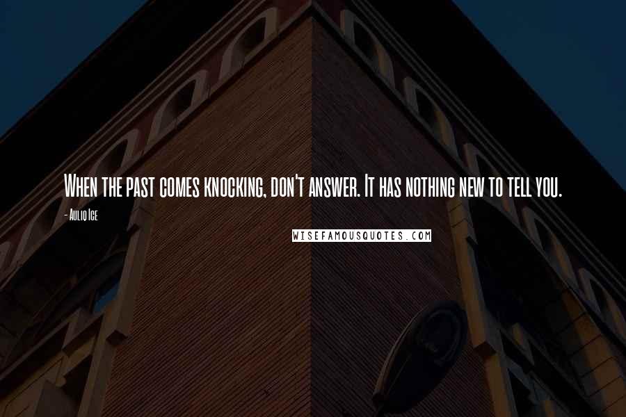 Auliq Ice Quotes: When the past comes knocking, don't answer. It has nothing new to tell you.