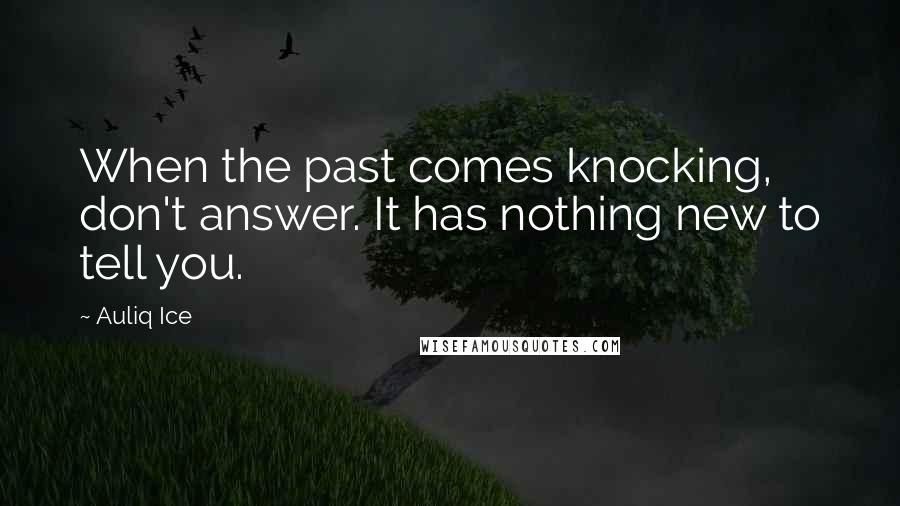 Auliq Ice Quotes: When the past comes knocking, don't answer. It has nothing new to tell you.
