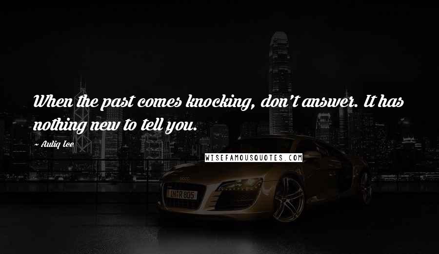 Auliq Ice Quotes: When the past comes knocking, don't answer. It has nothing new to tell you.