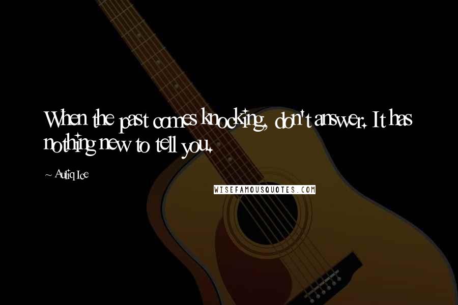 Auliq Ice Quotes: When the past comes knocking, don't answer. It has nothing new to tell you.