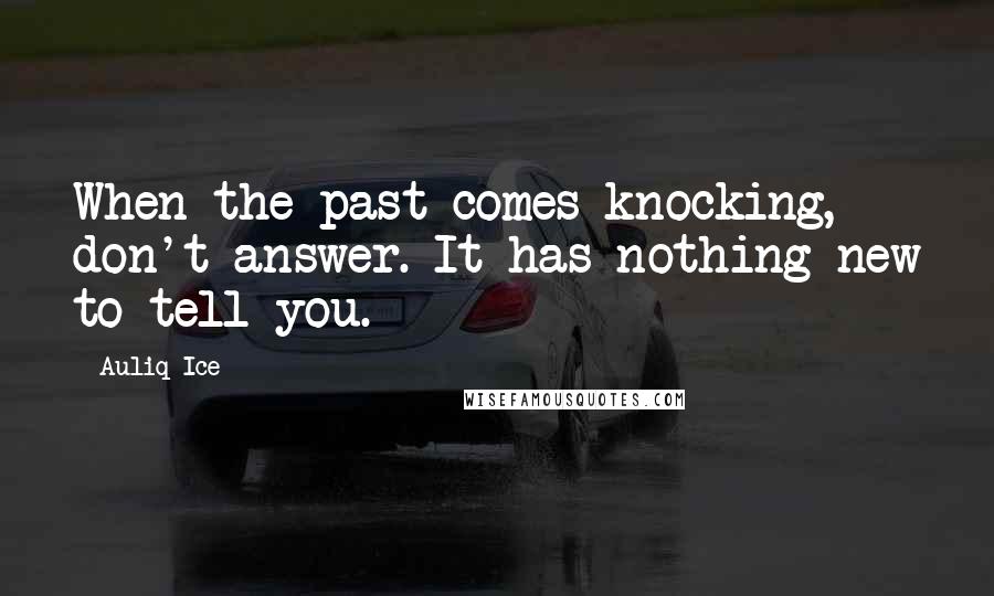Auliq Ice Quotes: When the past comes knocking, don't answer. It has nothing new to tell you.