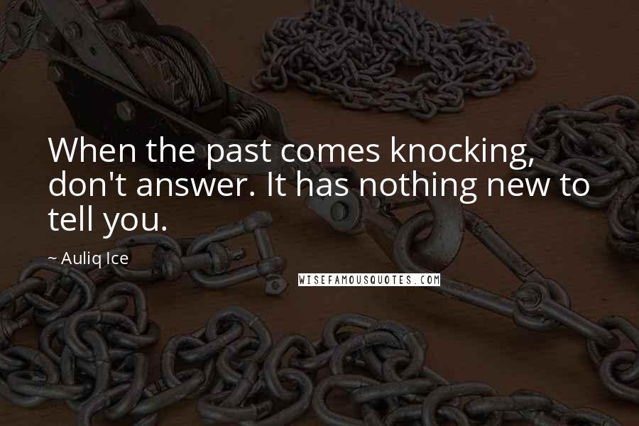 Auliq Ice Quotes: When the past comes knocking, don't answer. It has nothing new to tell you.