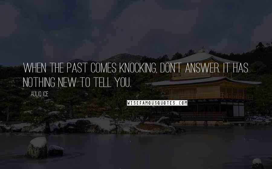 Auliq Ice Quotes: When the past comes knocking, don't answer. It has nothing new to tell you.