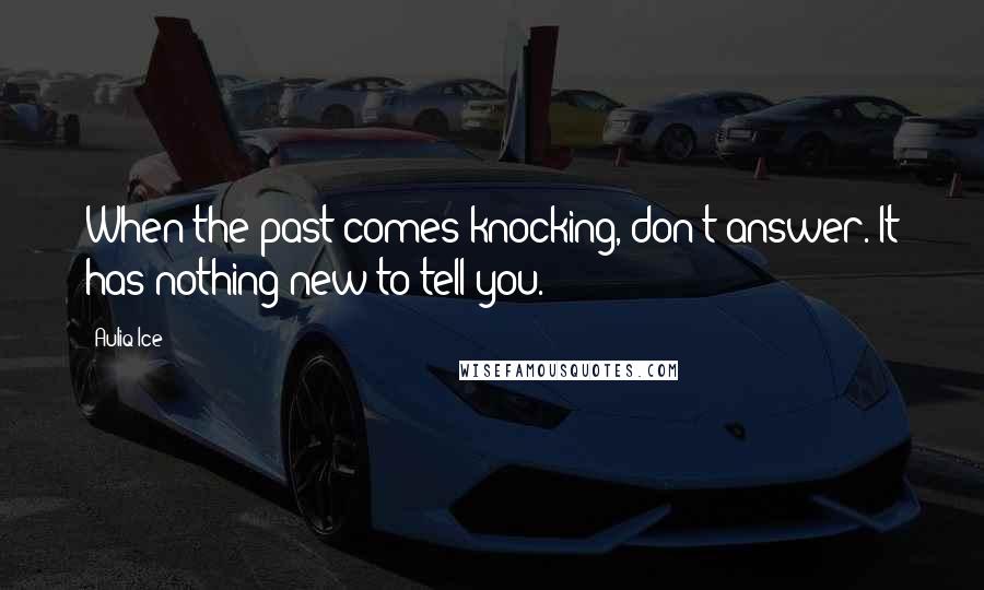 Auliq Ice Quotes: When the past comes knocking, don't answer. It has nothing new to tell you.