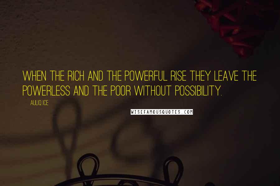 Auliq Ice Quotes: When the rich and the powerful rise they leave the powerless and the poor without possibility.