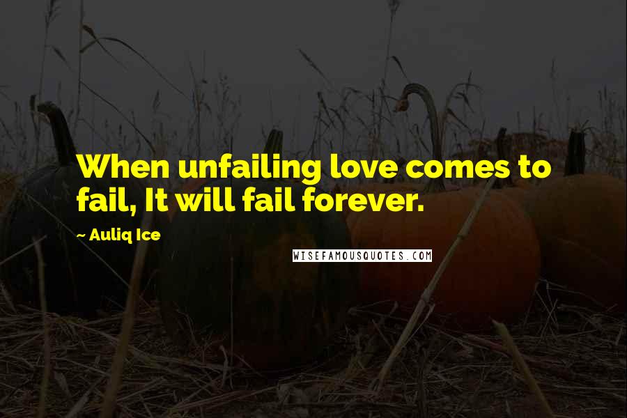 Auliq Ice Quotes: When unfailing love comes to fail, It will fail forever.