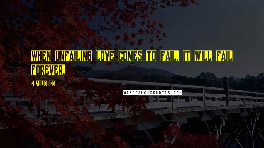 Auliq Ice Quotes: When unfailing love comes to fail, It will fail forever.