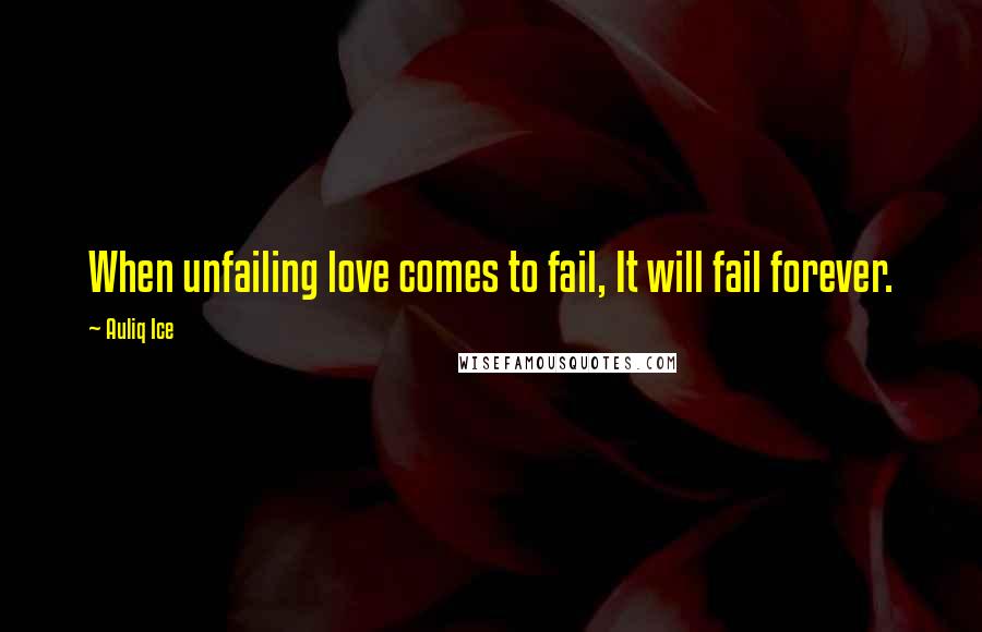 Auliq Ice Quotes: When unfailing love comes to fail, It will fail forever.