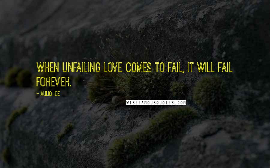 Auliq Ice Quotes: When unfailing love comes to fail, It will fail forever.