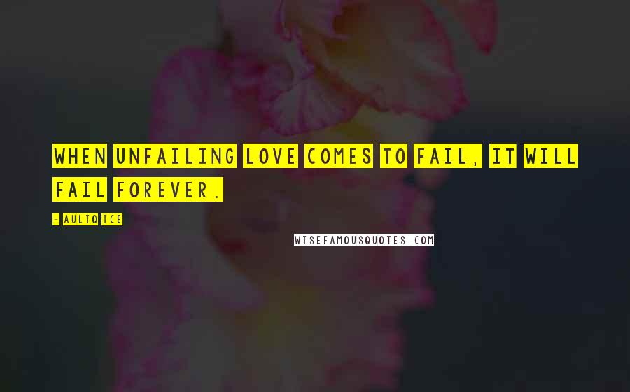 Auliq Ice Quotes: When unfailing love comes to fail, It will fail forever.