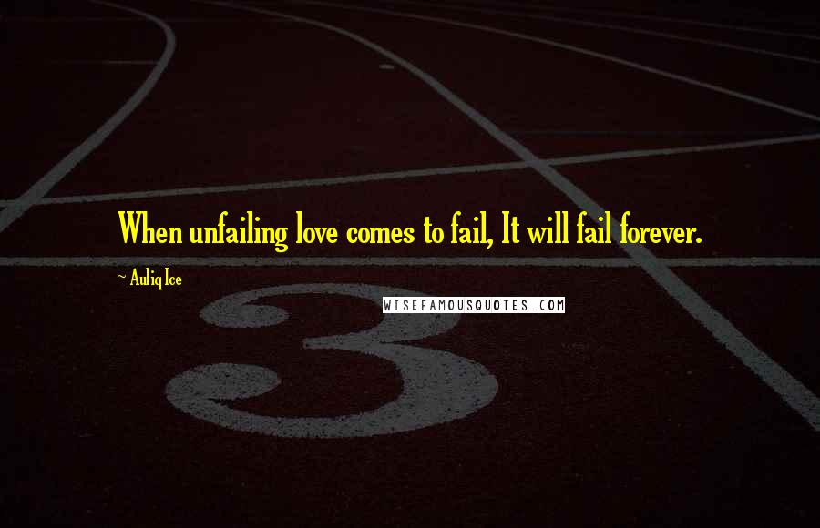Auliq Ice Quotes: When unfailing love comes to fail, It will fail forever.
