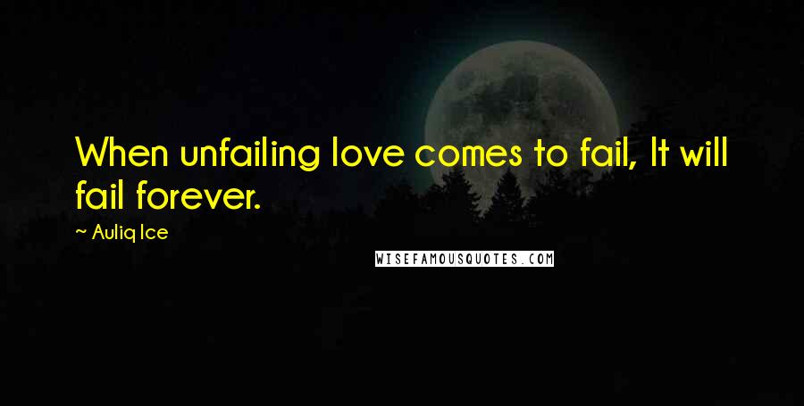 Auliq Ice Quotes: When unfailing love comes to fail, It will fail forever.