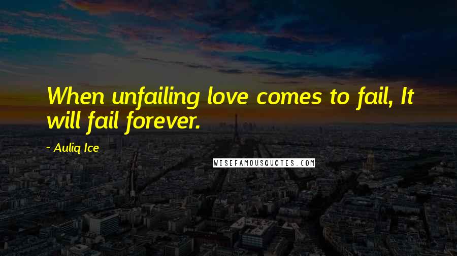 Auliq Ice Quotes: When unfailing love comes to fail, It will fail forever.