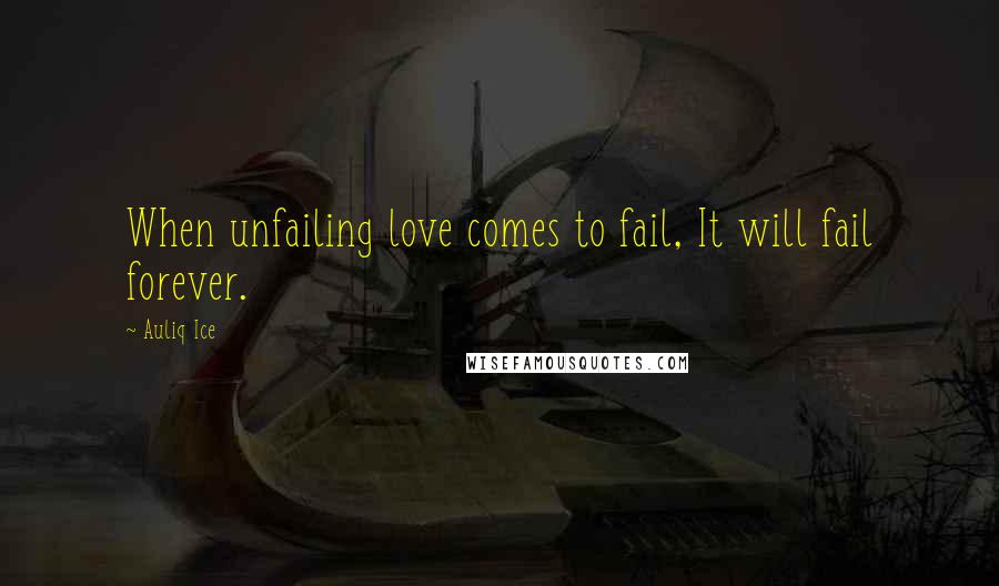 Auliq Ice Quotes: When unfailing love comes to fail, It will fail forever.