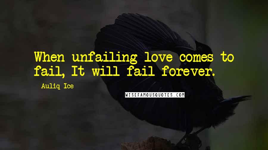 Auliq Ice Quotes: When unfailing love comes to fail, It will fail forever.
