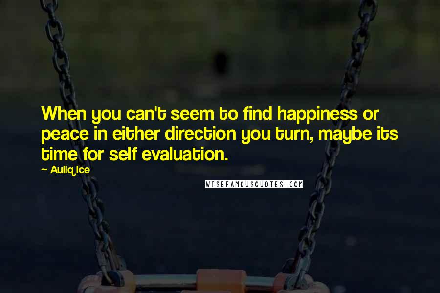 Auliq Ice Quotes: When you can't seem to find happiness or peace in either direction you turn, maybe its time for self evaluation.