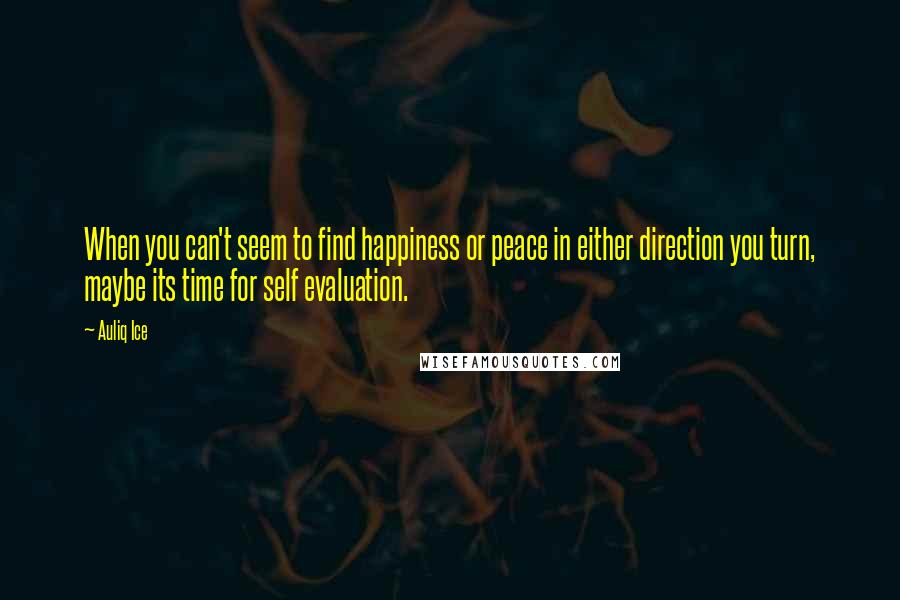 Auliq Ice Quotes: When you can't seem to find happiness or peace in either direction you turn, maybe its time for self evaluation.