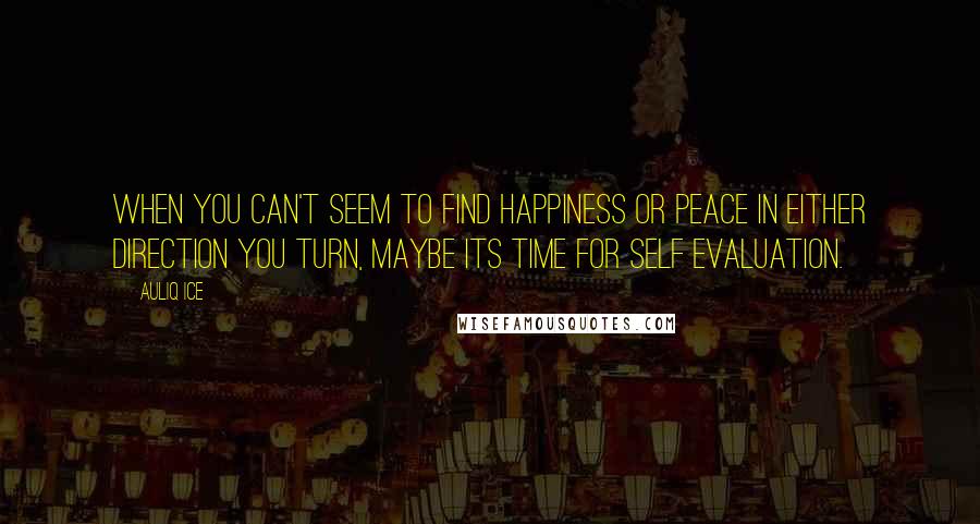 Auliq Ice Quotes: When you can't seem to find happiness or peace in either direction you turn, maybe its time for self evaluation.