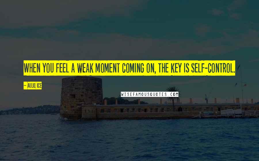 Auliq Ice Quotes: When you feel a weak moment coming on, the key is self-control.