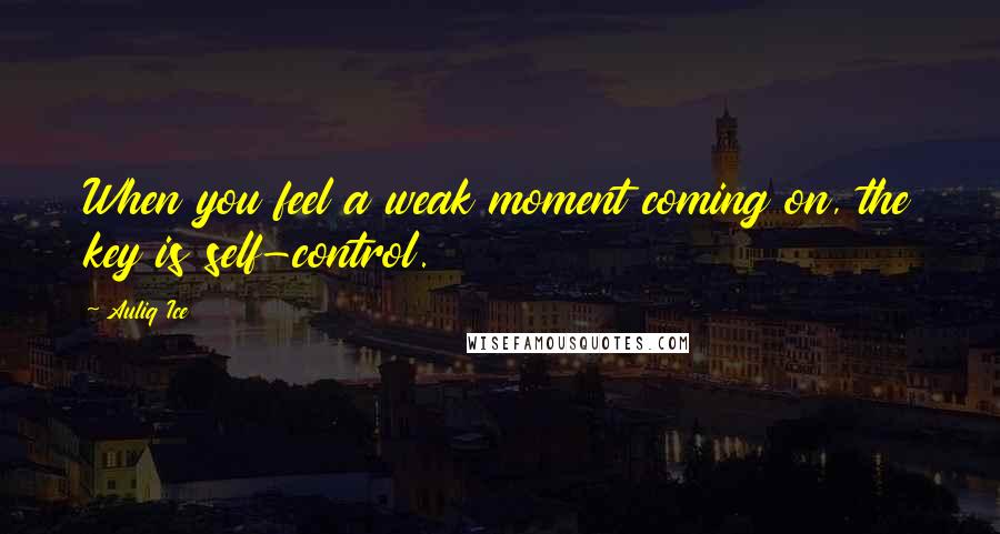 Auliq Ice Quotes: When you feel a weak moment coming on, the key is self-control.