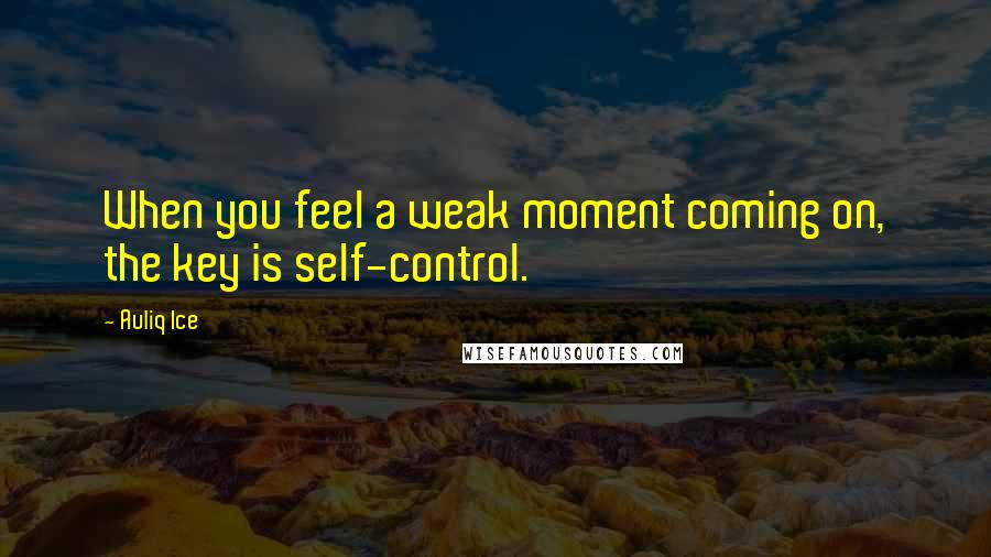 Auliq Ice Quotes: When you feel a weak moment coming on, the key is self-control.