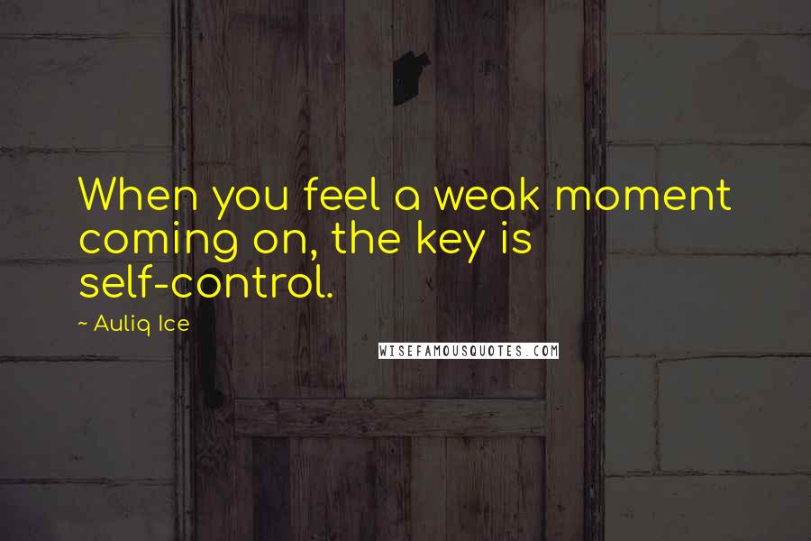 Auliq Ice Quotes: When you feel a weak moment coming on, the key is self-control.