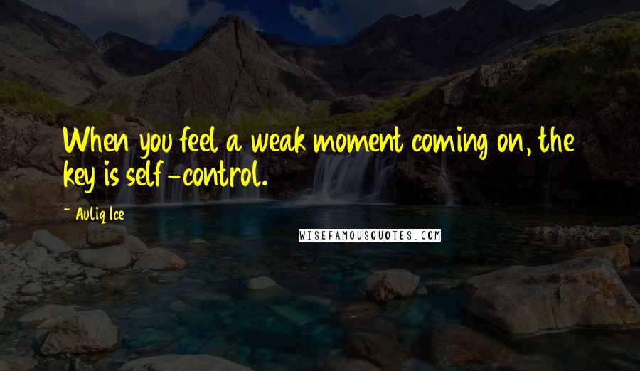 Auliq Ice Quotes: When you feel a weak moment coming on, the key is self-control.