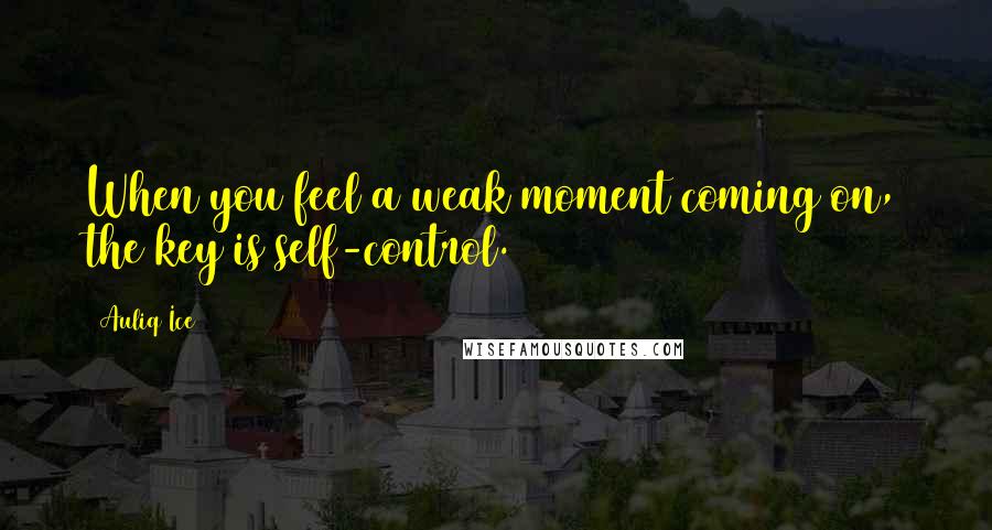 Auliq Ice Quotes: When you feel a weak moment coming on, the key is self-control.