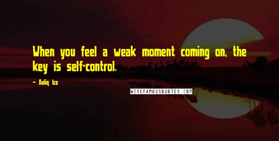 Auliq Ice Quotes: When you feel a weak moment coming on, the key is self-control.