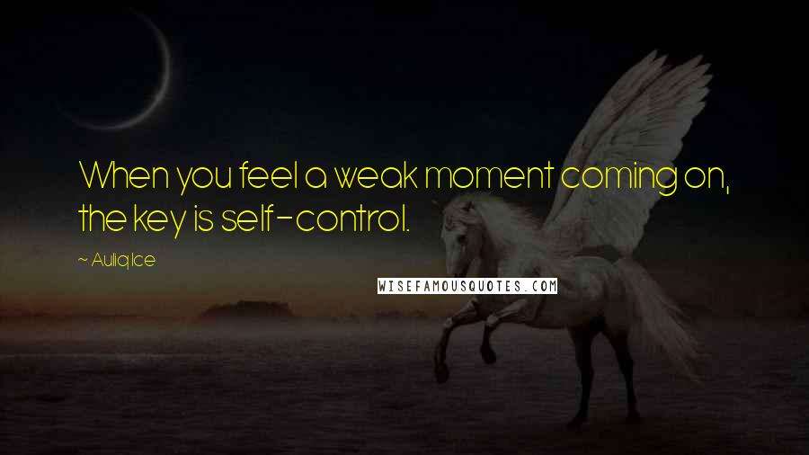 Auliq Ice Quotes: When you feel a weak moment coming on, the key is self-control.