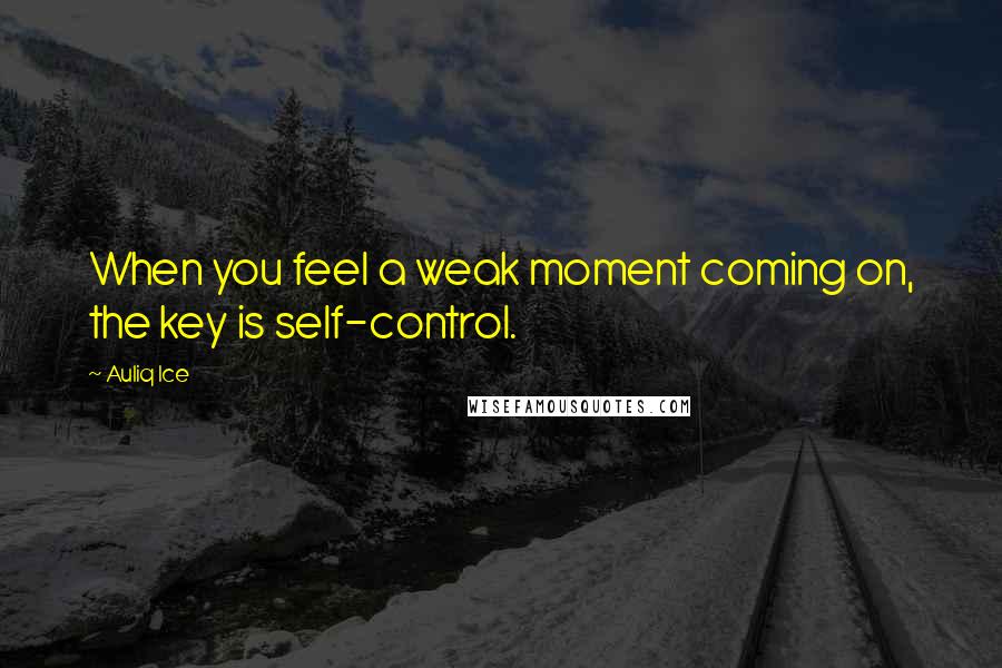 Auliq Ice Quotes: When you feel a weak moment coming on, the key is self-control.