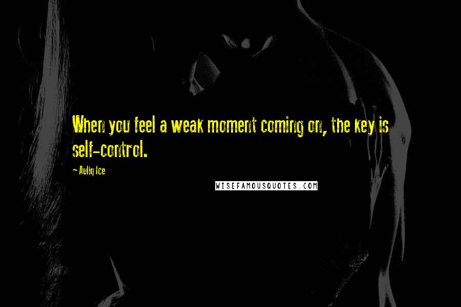 Auliq Ice Quotes: When you feel a weak moment coming on, the key is self-control.
