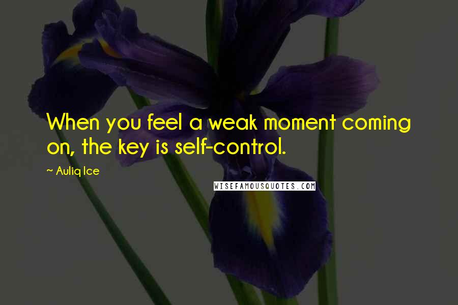 Auliq Ice Quotes: When you feel a weak moment coming on, the key is self-control.