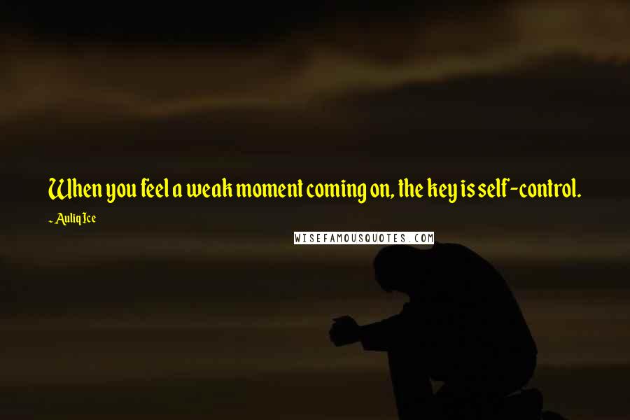 Auliq Ice Quotes: When you feel a weak moment coming on, the key is self-control.