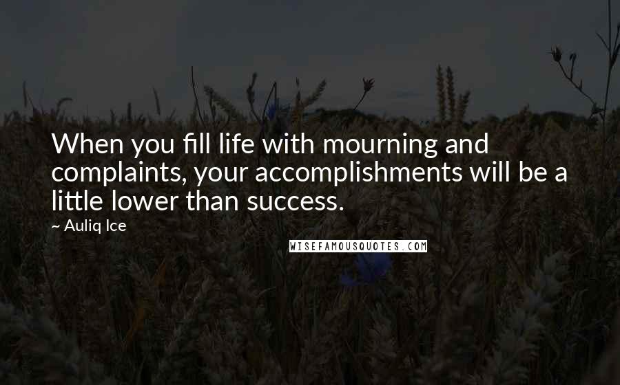 Auliq Ice Quotes: When you fill life with mourning and complaints, your accomplishments will be a little lower than success.