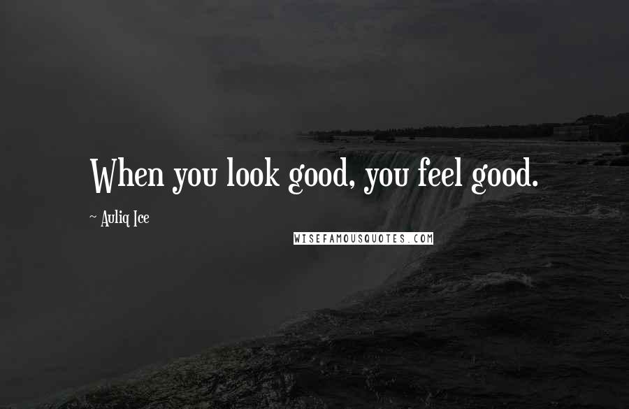 Auliq Ice Quotes: When you look good, you feel good.