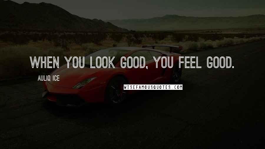 Auliq Ice Quotes: When you look good, you feel good.