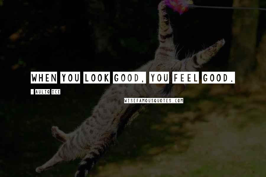 Auliq Ice Quotes: When you look good, you feel good.