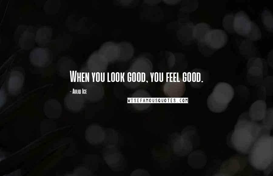 Auliq Ice Quotes: When you look good, you feel good.