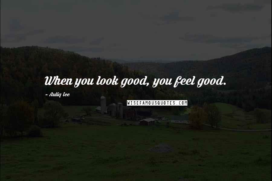 Auliq Ice Quotes: When you look good, you feel good.