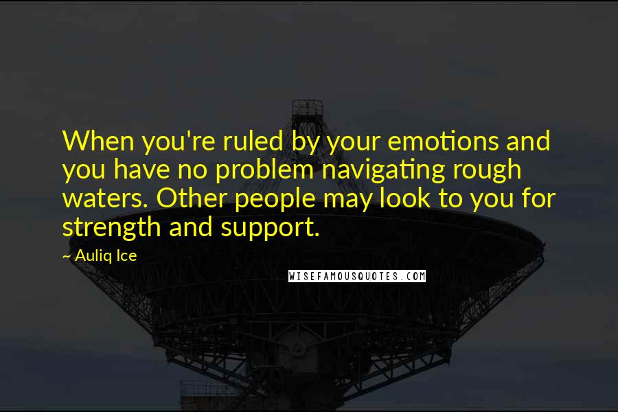 Auliq Ice Quotes: When you're ruled by your emotions and you have no problem navigating rough waters. Other people may look to you for strength and support.