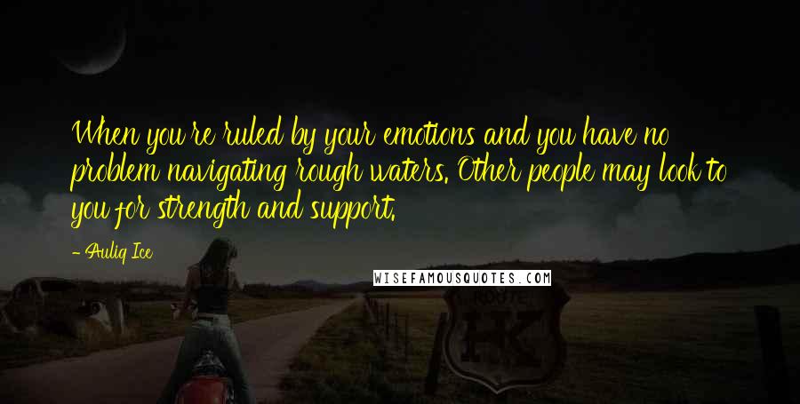 Auliq Ice Quotes: When you're ruled by your emotions and you have no problem navigating rough waters. Other people may look to you for strength and support.